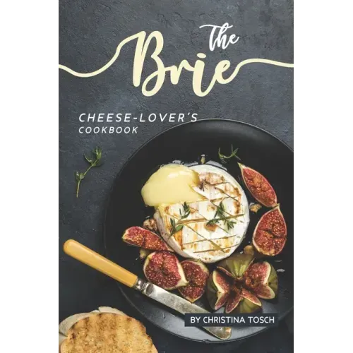 The Brie Cheese-Lover's Cookbook: Cooking, Grilling Baking with Brie: 40 Best Brie Recipes