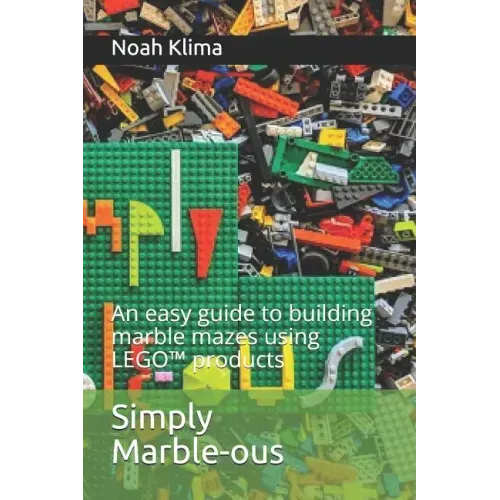 Simply Marble-ous: An easy guide to building marble mazes using LEGO(TM) products
