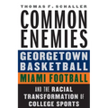 Common Enemies: Georgetown Basketball, Miami Football, and the Racial Transformation of College Sports