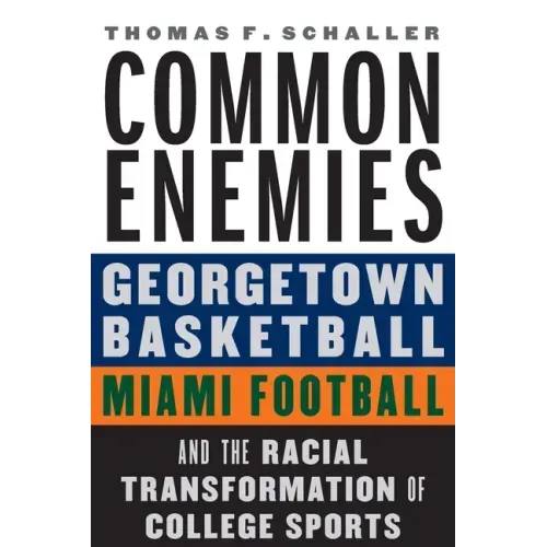 Common Enemies: Georgetown Basketball, Miami Football, and the Racial Transformation of College Sports