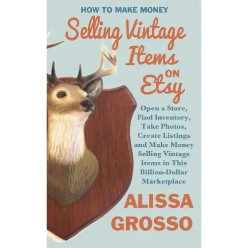 How to Make Money Selling Vintage Items on Etsy: Open a Store, Find Inventory, Take Photos, Create Listings and Make Money Selling Vintage Items in Th