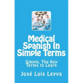 Medical Spanish In Simple Terms: Simply, The Key Terms to Learn