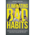 Eliminating Bad Habits: How to Get Rid of Those Bad Habits and Live a Fuller, Better Life