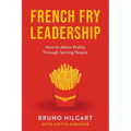 French Fry Leadership: How to Attain Profits Through Serving People