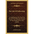 The Life Of Fellowship: Or Meditations On The First Part Of The Fifteenth Chapter Of The Gospel Of St. John (1878)