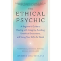 The Ethical Psychic: A Beginner's Guide to Healing with Integrity, Avoiding Unethical Encounters, and Using Your Gifts for Good
