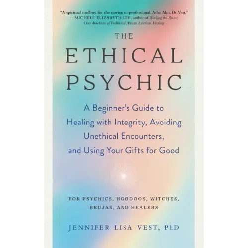 The Ethical Psychic: A Beginner's Guide to Healing with Integrity, Avoiding Unethical Encounters, and Using Your Gifts for Good