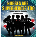 Nurses Are Superheroes Too: Heroes Wear Scrubs and Stethoscopes
