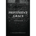 Prevenient Grace: An Investigation into Arminianism - 2nd Revised Edition