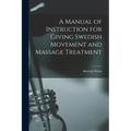 A Manual of Instruction for Giving Swedish Movement and Massage Treatment [electronic Resource]