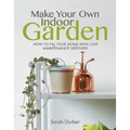 Make Your Own Indoor Garden: How to Fill Your Home with Low Maintenance Greenery