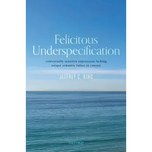 Felicitous Underspecification: Contextually Sensitive Expressions Lacking Unique Semantic Values in Context