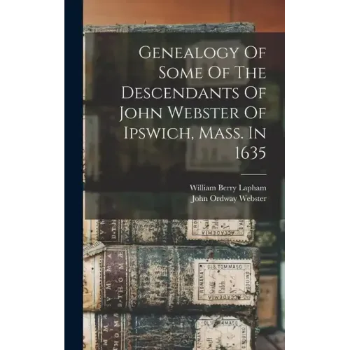 Genealogy Of Some Of The Descendants Of John Webster Of Ipswich, Mass. In 1635