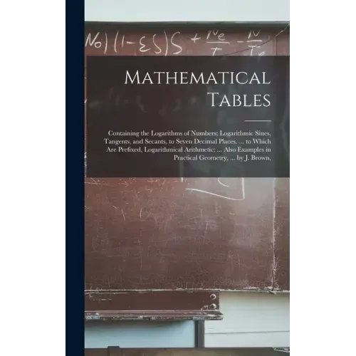 Mathematical Tables: Containing the Logarithms of Numbers; Logarithmic Sines, Tangents, and Secants, to Seven Decimal Places. ... to Which