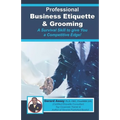 Professional Business Etiquette & Grooming: A Survival Skill to give You a Competitive Edge!