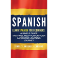 Spanish: Learn Spanish for Beginners: A Simple Guide that Will Help You on Your Language Learning Journey