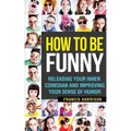 How to Be Funny: Releasing Your Inner Comedian and Developing Your Sense of Humor
