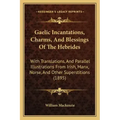 Gaelic Incantations, Charms, And Blessings Of The Hebrides: With Translations, And Parallel Illustrations From Irish, Manx, Norse, And Other Superstit