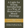 A Light for Acting: Introduction to a Way of Renewal for Moral Theology: Walking in the Light of Love: The Foundations of Christian Morality 1