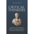 Critical Thinkers: Methods for Clear Thinking and Analysis in Everyday Situations from the Greatest Thinkers in History