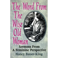 The Word From The Wise Old Woman: Sermons From A Feminine Perspective