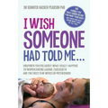 I Wish Someone Had Told Me...: Unspoken truths about what really happens to women during labour, childbirth and the first few weeks of motherhood