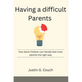 Having a difficult Parents: How Adult Children can Handle their toxic parents the right way