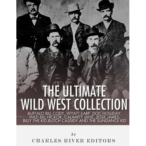 The Ultimate Wild West Collection: Buffalo Bill Cody, Wyatt Earp, Doc Holliday, Wild Bill Hickok, Calamity Jane, Jesse James, Billy the Kid, Butch Cas