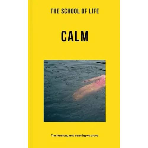 The School of Life: Calm: The Harmony and Serenity We Crave