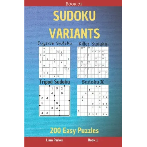 Book of Sudoku Variants - Jigsaw Sudoku, Killer Sudoku, Tripod Sudoku, Sudoku X - 200 Easy Puzzles Book 1