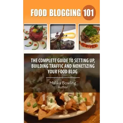 Food Blogging 101: The Complete Guide to Setting up, Building Traffic and Monetizing Your Food Blog