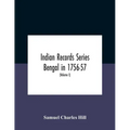 Indian Records Series Bengal In 1756-57, A Selection Of Public And Private Papers Dealing With The Affairs Of The British In Bengal During The Reign O