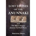 Lost Stones of the Anunnaki: And The Mind-Altering Journey To Find Them