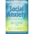 How to Thrive Living with Social Anxiety: Succeed as an Introvert and Achieve Self Esteem, and Self Confidence