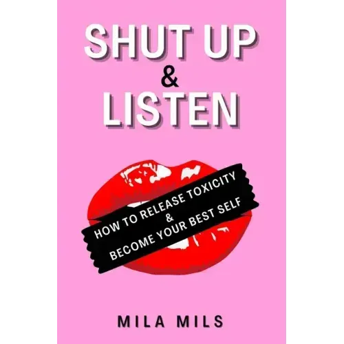 Shut Up & Listen: How to Release Toxicity & Become Your Best Self