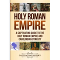 Holy Roman Empire: A Captivating Guide to the Holy Roman Empire and Carolingian Dynasty