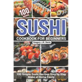 Sushi Cookbook for Beginners: 100 Simple Sushi Recipes Step by Step Make at Home Easily