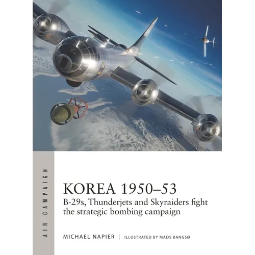 Korea 1950-53: B-29s, Thunderjets and Skyraiders Fight the Strategic Bombing Campaign
