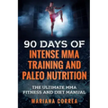 90 DAYS Of INTENSE MMA TRAINING AND PALEO NUTRITION: The ULTIMATE MMA FITNESS AND DIET MANUAL