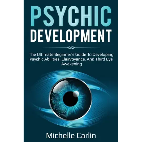 Psychic Development: The Ultimate Beginner's Guide to developing psychic abilities, clairvoyance, and third eye awakening