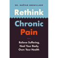 Rethink Chronic Pain: Relieve Suffering, Heal Your Body, Own Your Health