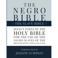 The Negro Bible - The Slave Bible: Select Parts of the Holy Bible, Selected for the use of the Negro Slaves, in the British West-India Islands