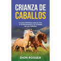 Crianza de caballos: La guía definitiva para la cría, el entrenamiento y el cuidado de los caballos