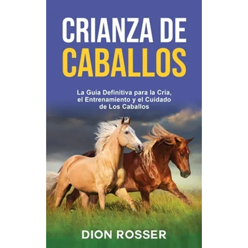 Crianza de caballos: La guía definitiva para la cría, el entrenamiento y el cuidado de los caballos