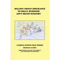 Selling Group Insurance to Small Business Ain't Brain Surgery: A Simple System that Works