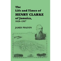 The Life and Times of Henry Clarke of Jamaica, 1828-1907