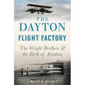 The Dayton Flight Factory: The Wright Brothers & the Birth of Aviation
