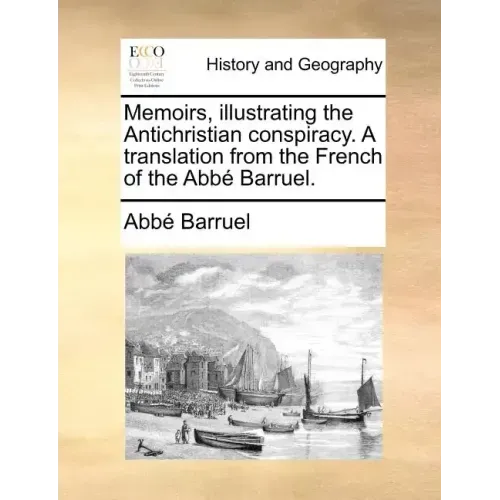 Memoirs, illustrating the Antichristian conspiracy. A translation from the French of the Abbé Barruel.