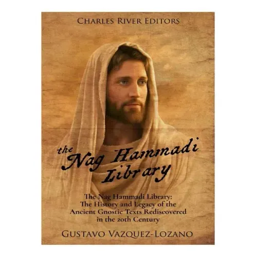 The Nag Hammadi Library: The History and Legacy of the Ancient Gnostic Texts Rediscovered in the 20th Century