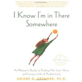 I Know I'm in There Somewhere: A Woman's Guide to Finding Her Inner Voice and Living a Life of Authenticity